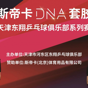 斯帝卡DNA套胶·天津市东翔乒乓球俱乐部公全运会选拔赛 赛事规程